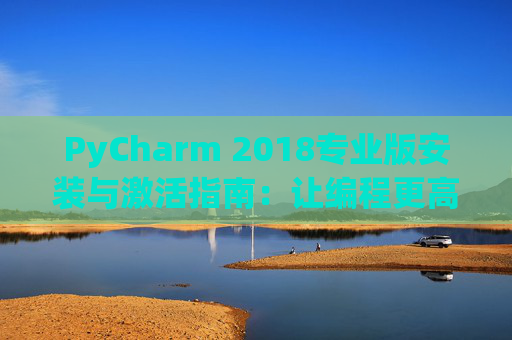 PyCharm 2018专业版安装与激活指南：让编程更高效